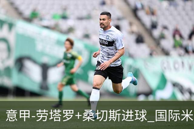 意甲-劳塔罗+桑切斯进球 国际米兰3-1力夺3连胜
