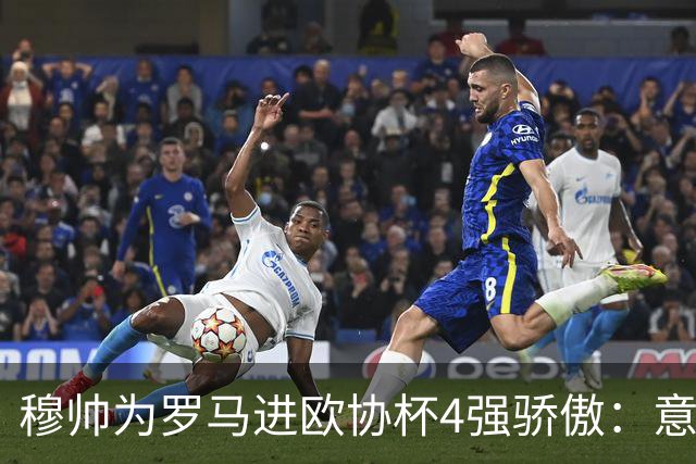 穆帅为罗马进欧协杯4强骄傲：意甲只我们还在踢欧战